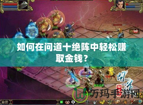 如何在問道十絕陣中輕松賺取金錢？
