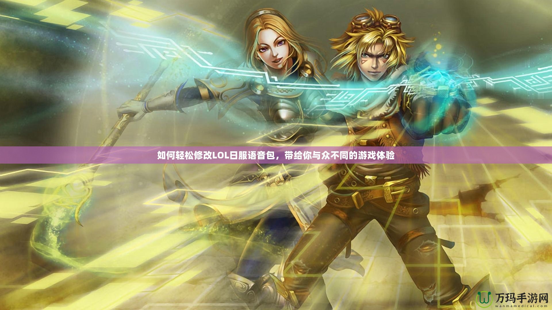如何輕松修改LOL日服語音包，帶給你與眾不同的游戲體驗(yàn)