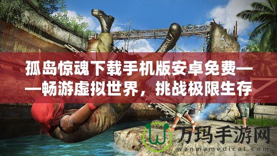 孤島驚魂下載手機(jī)版安卓免費(fèi)——暢游虛擬世界，挑戰(zhàn)極限生存！