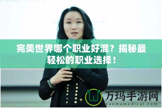 完美世界哪個職業(yè)好混？揭秘最輕松的職業(yè)選擇！
