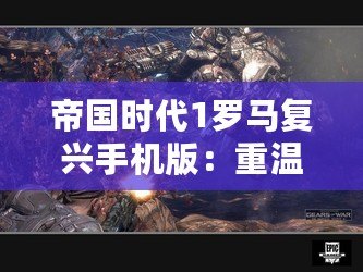 帝國時(shí)代1羅馬復(fù)興手機(jī)版：重溫經(jīng)典，開啟移動戰(zhàn)場！