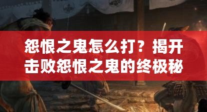 怨恨之鬼怎么打？揭開擊敗怨恨之鬼的終極秘密