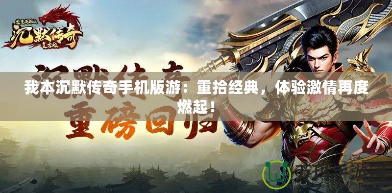 我本沉默傳奇手機版游：重拾經(jīng)典，體驗激情再度燃起！