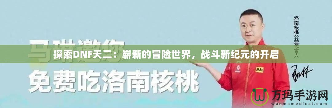 探索DNF天二：嶄新的冒險(xiǎn)世界，戰(zhàn)斗新紀(jì)元的開啟