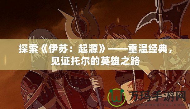 探索《伊蘇：起源》——重溫經(jīng)典，見證托爾的英雄之路