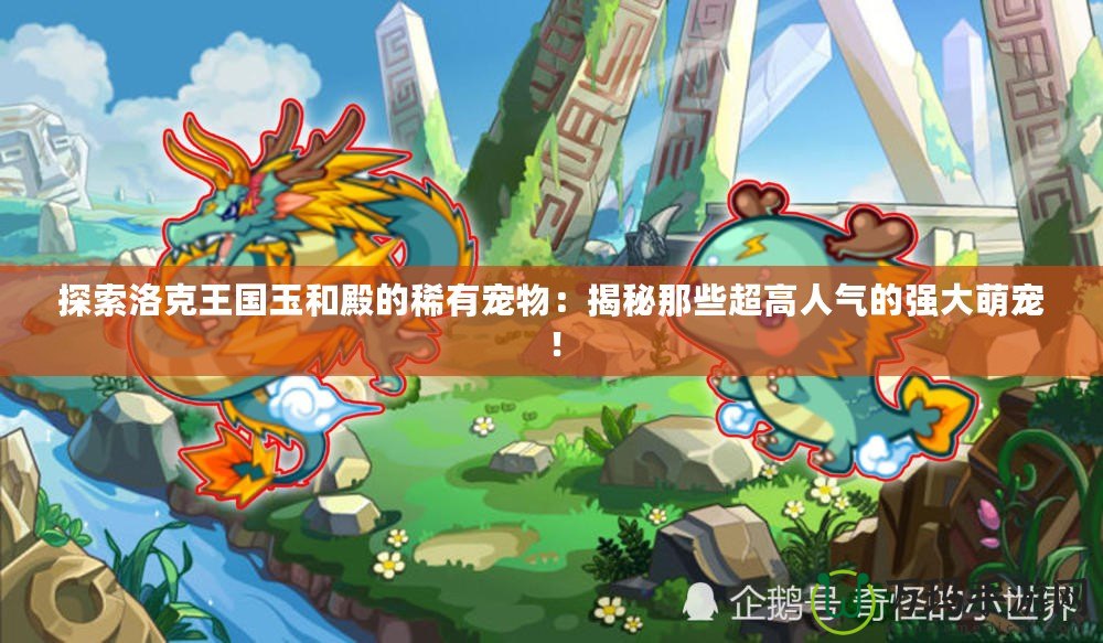 探索洛克王國玉和殿的稀有寵物：揭秘那些超高人氣的強(qiáng)大萌寵！