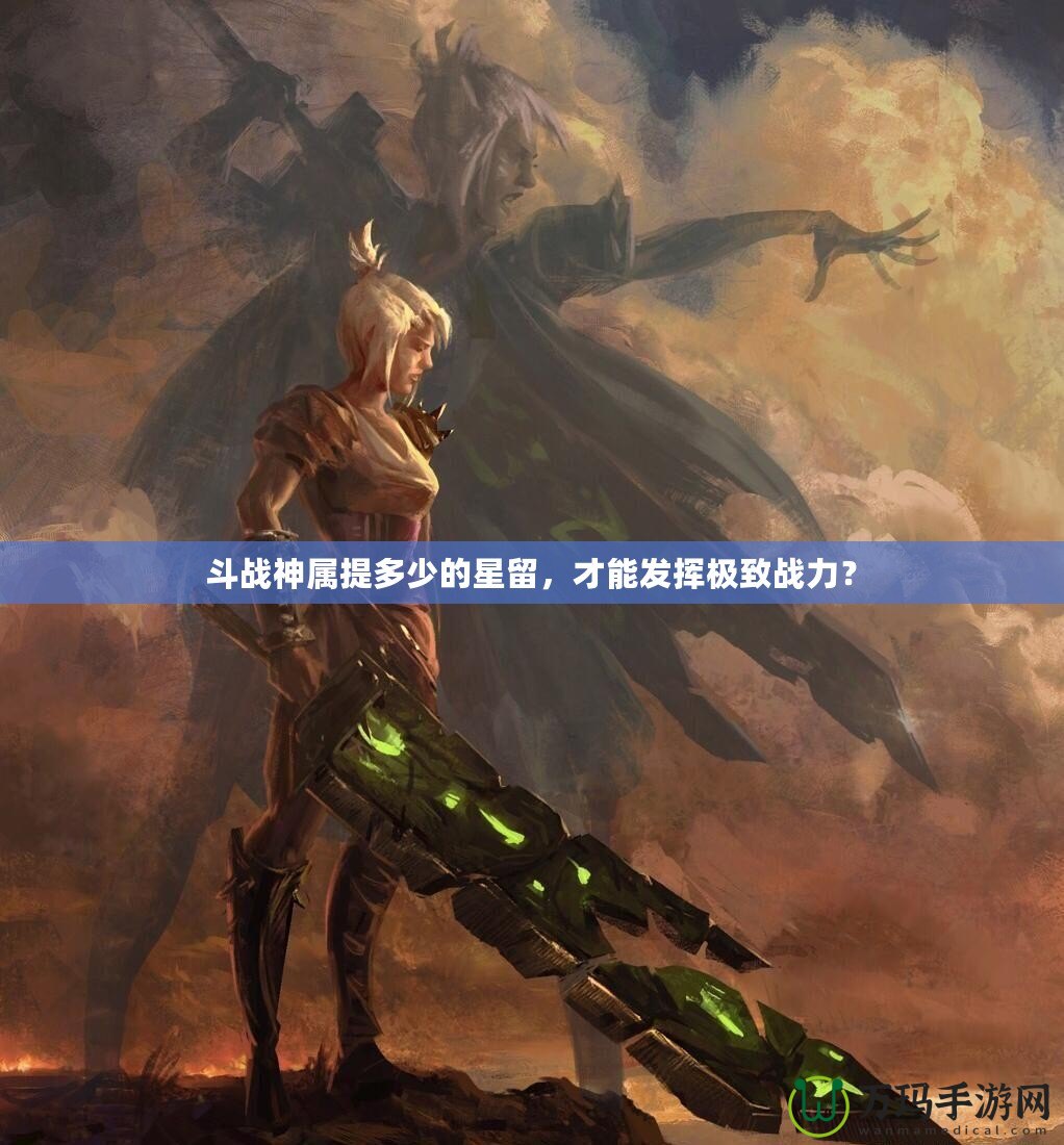 斗戰(zhàn)神屬提多少的星留，才能發(fā)揮極致戰(zhàn)力？