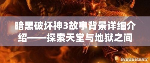 暗黑破壞神3故事背景詳細介紹——探索天堂與地獄之間的史詩之戰(zhàn)