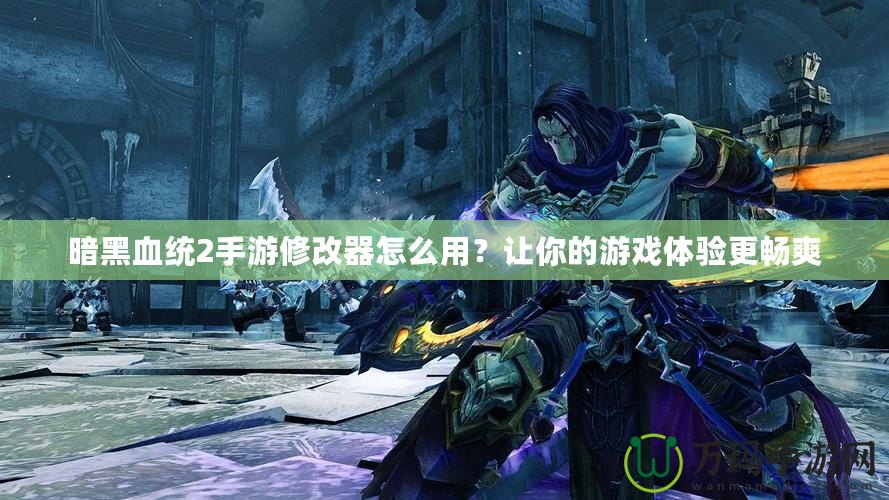 暗黑血統(tǒng)2手游修改器怎么用？讓你的游戲體驗更暢爽
