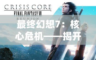 最終幻想7：核心危機——揭開絕密真相與背后的心靈糾葛