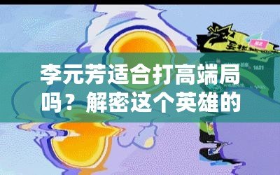 李元芳適合打高端局嗎？解密這個英雄的強大潛力！