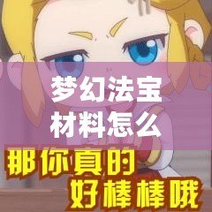 夢幻法寶材料怎么獲得？一篇攻略帶你輕松獲取珍貴資源
