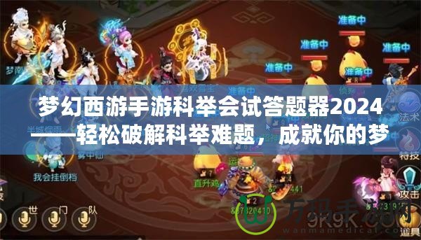 夢幻西游手游科舉會試答題器2024——輕松破解科舉難題，成就你的夢幻之路！