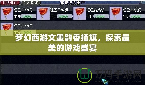 夢幻西游文墨韻香插旗，探索最美的游戲盛宴