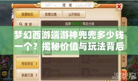 夢(mèng)幻西游端游神兜兜多少錢一個(gè)？揭秘價(jià)值與玩法背后的財(cái)富之道