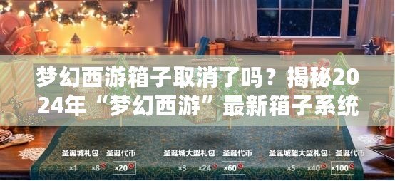 夢幻西游箱子取消了嗎？揭秘2024年“夢幻西游”最新箱子系統(tǒng)變化