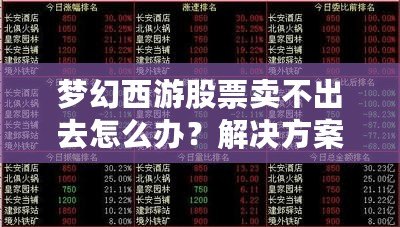 夢幻西游股票賣不出去怎么辦？解決方案與操作指南