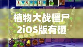 植物大戰(zhàn)僵尸2iOS版有砸罐子模式嗎？揭秘你錯(cuò)過的隱藏樂趣！