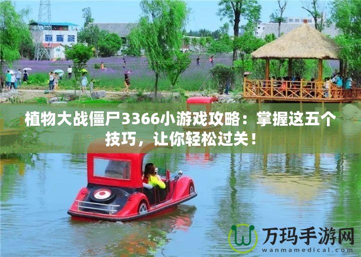 植物大戰(zhàn)僵尸3366小游戲攻略：掌握這五個(gè)技巧，讓你輕松過(guò)關(guān)！