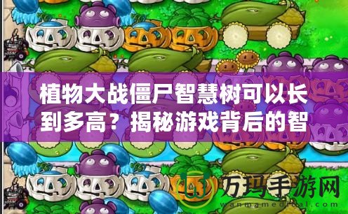 植物大戰(zhàn)僵尸智慧樹可以長(zhǎng)到多高？揭秘游戲背后的智慧與創(chuàng)意