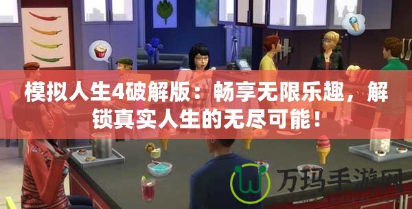 模擬人生4破解版：暢享無(wú)限樂(lè)趣，解鎖真實(shí)人生的無(wú)盡可能！