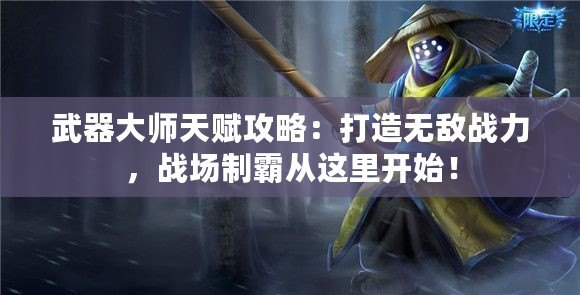 武器大師天賦攻略：打造無敵戰(zhàn)力，戰(zhàn)場制霸從這里開始！