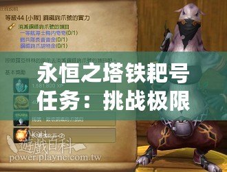 永恒之塔鐵耙號(hào)任務(wù)：挑戰(zhàn)極限，書寫屬于你的傳奇