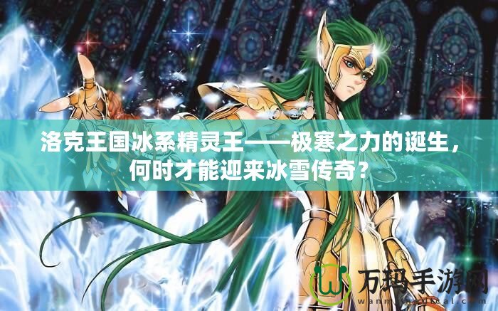 洛克王國冰系精靈王——極寒之力的誕生，何時(shí)才能迎來冰雪傳奇？