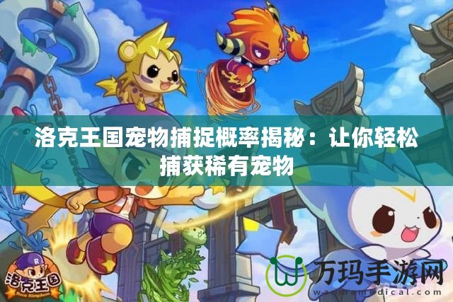 洛克王國寵物捕捉概率揭秘：讓你輕松捕獲稀有寵物
