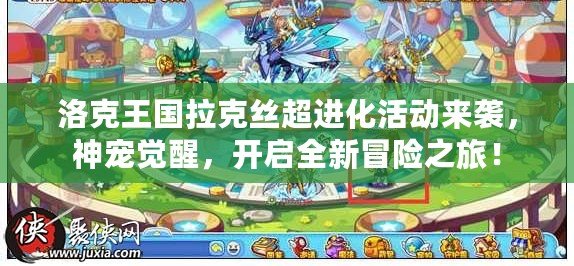 洛克王國拉克絲超進化活動來襲，神寵覺醒，開啟全新冒險之旅！