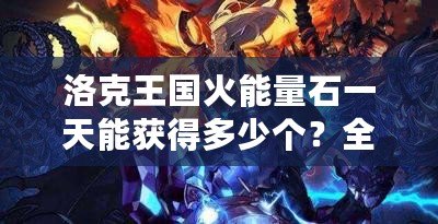 洛克王國(guó)火能量石一天能獲得多少個(gè)？全攻略解析！