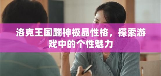 洛克王國蹦神極品性格，探索游戲中的個性魅力