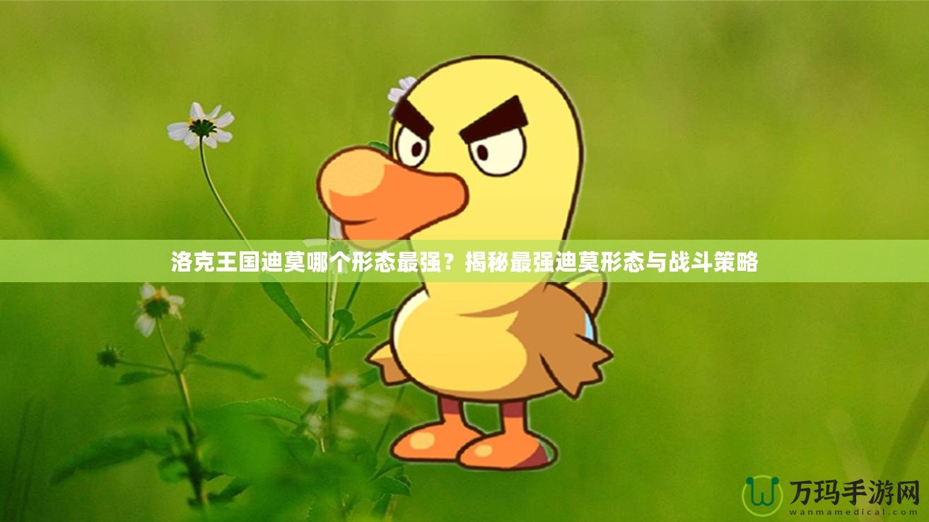 洛克王國迪莫哪個形態(tài)最強？揭秘最強迪莫形態(tài)與戰(zhàn)斗策略