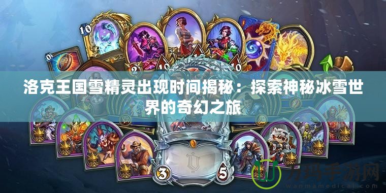洛克王國(guó)雪精靈出現(xiàn)時(shí)間揭秘：探索神秘冰雪世界的奇幻之旅