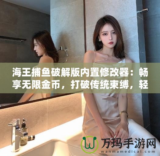 海王捕魚破解版內(nèi)置修改器：暢享無限金幣，打破傳統(tǒng)束縛，輕松贏取大獎