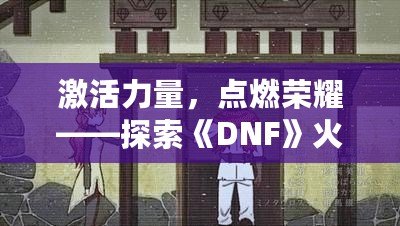 激活力量，點(diǎn)燃榮耀——探索《DNF》火龍戒指的無盡魅力