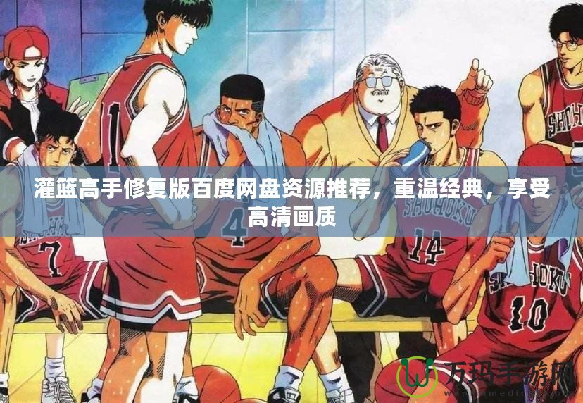 灌籃高手修復(fù)版百度網(wǎng)盤資源推薦，重溫經(jīng)典，享受高清畫質(zhì)