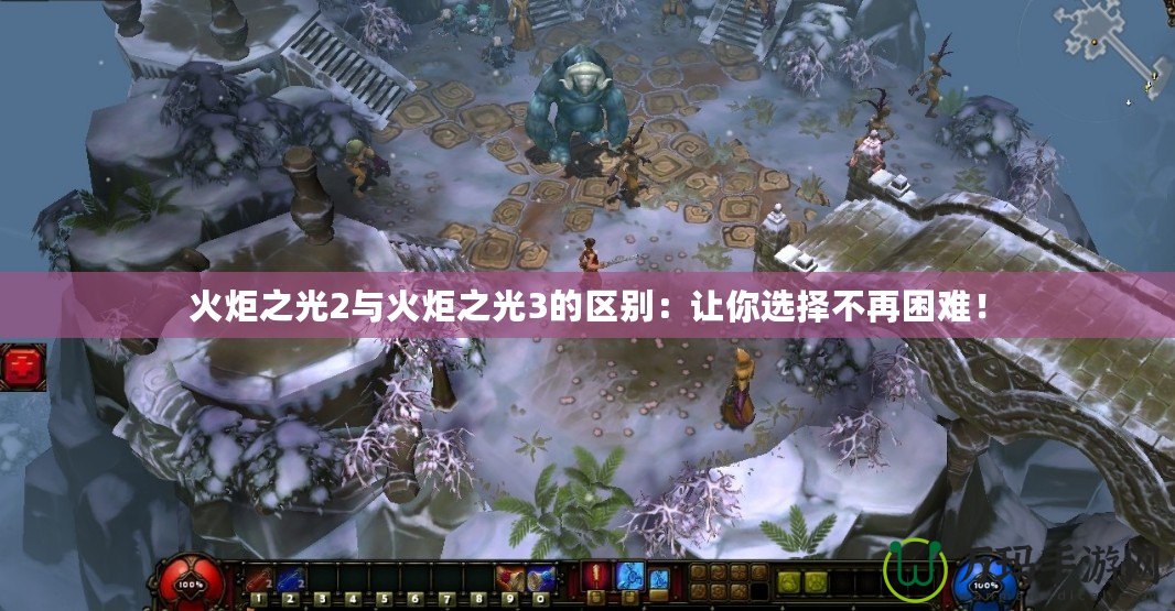 火炬之光2與火炬之光3的區(qū)別：讓你選擇不再困難！