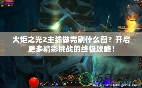 火炬之光2主線做完刷什么圖？開啟更多精彩挑戰(zhàn)的終極攻略！