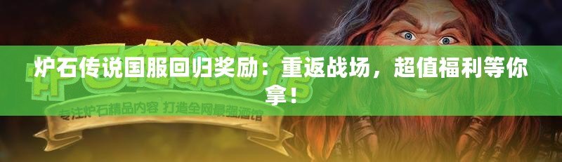 爐石傳說國服回歸獎(jiǎng)勵(lì)：重返戰(zhàn)場，超值福利等你拿！
