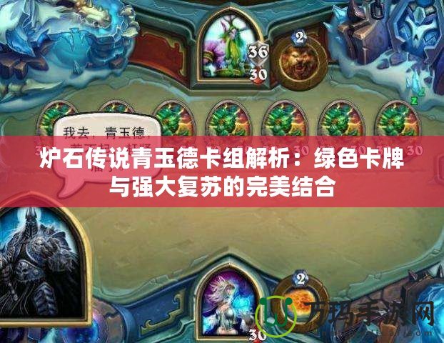 爐石傳說青玉德卡組解析：綠色卡牌與強(qiáng)大復(fù)蘇的完美結(jié)合