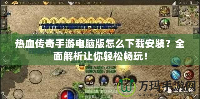 熱血傳奇手游電腦版怎么下載安裝？全面解析讓你輕松暢玩！