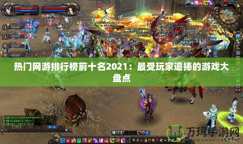 熱門(mén)網(wǎng)游排行榜前十名2021：最受玩家追捧的游戲大盤(pán)點(diǎn)