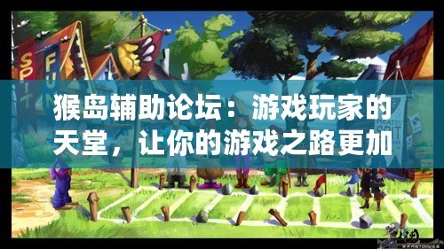猴島輔助論壇：游戲玩家的天堂，讓你的游戲之路更加順暢
