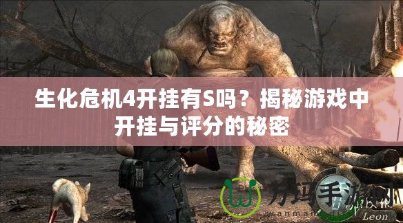 生化危機(jī)4開(kāi)掛有S嗎？揭秘游戲中開(kāi)掛與評(píng)分的秘密