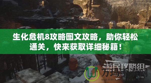 生化危機(jī)8攻略圖文攻略，助你輕松通關(guān)，快來獲取詳細(xì)秘籍！