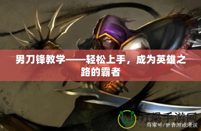 男刀鋒教學(xué)——輕松上手，成為英雄之路的霸者