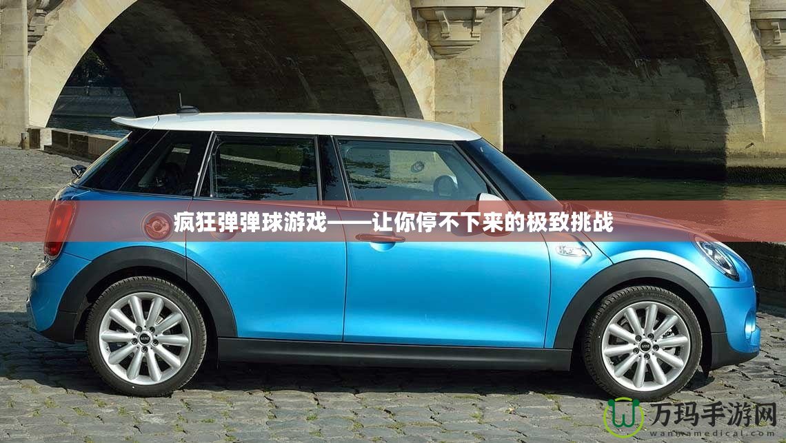 瘋狂彈彈球游戲——讓你停不下來(lái)的極致挑戰(zhàn)