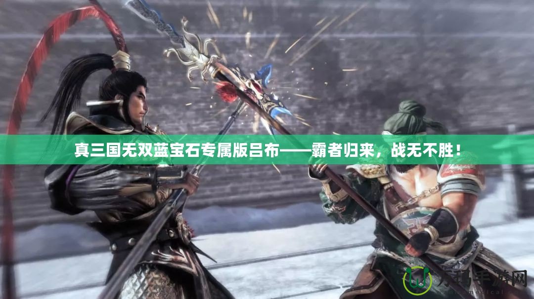 真三國無雙藍(lán)寶石專屬版呂布——霸者歸來，戰(zhàn)無不勝！