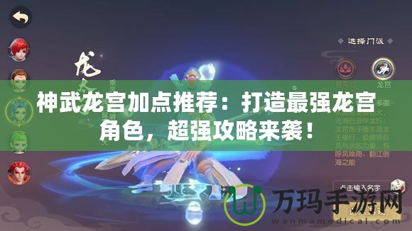 神武龍宮加點推薦：打造最強龍宮角色，超強攻略來襲！